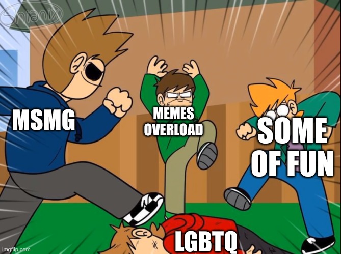 Eddsworld bully tord | MEMES OVERLOAD; MSMG; SOME OF FUN; LGBTQ | image tagged in eddsworld bully tord | made w/ Imgflip meme maker