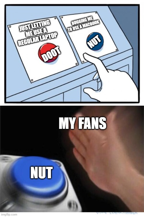 the doot and nut button | BUGGING ME TO USE A MACBOOK; JUST LETTING ME USE A REGULAR LAPTOP; NUT; DOOT; MY FANS; NUT | image tagged in two buttons 1 blue | made w/ Imgflip meme maker