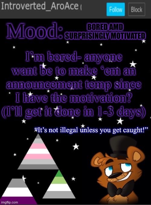 Just comment a few things you want on it ig- | BORED AMD SURPRISINGLY MOTIVATED; I’m bored- anyone want be to make ‘em an announcement temp since I have the motivation? (I’ll get it done in 1-3 days) | image tagged in introverted_aroace s announcement temp | made w/ Imgflip meme maker