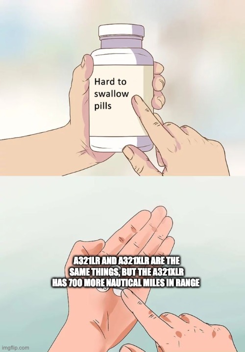 u know its true | A321LR AND A321XLR ARE THE SAME THINGS, BUT THE A321XLR HAS 700 MORE NAUTICAL MILES IN RANGE | image tagged in memes,hard to swallow pills | made w/ Imgflip meme maker