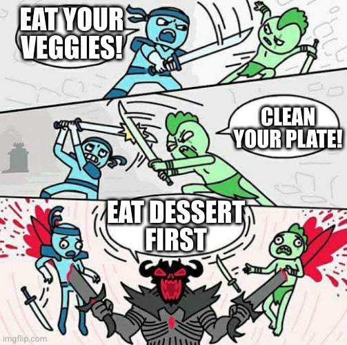 You're not leaving the table until you finish your sundae | EAT YOUR VEGGIES! CLEAN YOUR PLATE! EAT DESSERT
FIRST | image tagged in sword fight | made w/ Imgflip meme maker