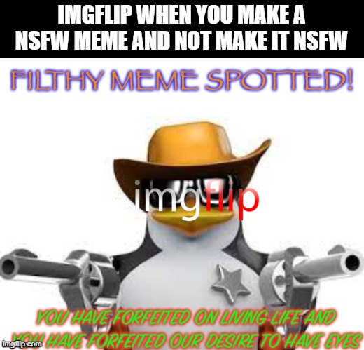 i think i'm safe here by the dirty memes | IMGFLIP WHEN YOU MAKE A NSFW MEME AND NOT MAKE IT NSFW | image tagged in filthy meme spotted,nsfw | made w/ Imgflip meme maker