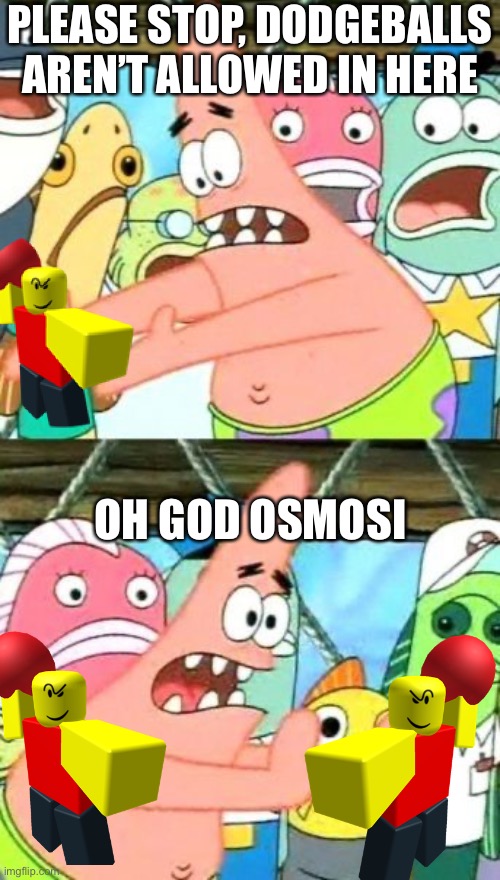 Put It Somewhere Else Patrick | PLEASE STOP, DODGEBALLS AREN’T ALLOWED IN HERE; OH GOD OSMOSIS | image tagged in memes,put it somewhere else patrick,roblox,fun | made w/ Imgflip meme maker