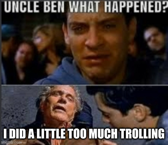 Uncle ben what happened | I DID A LITTLE TOO MUCH TROLLING | image tagged in uncle ben what happened | made w/ Imgflip meme maker