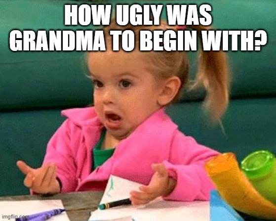 I don't know (Good Luck Charlie) | HOW UGLY WAS GRANDMA TO BEGIN WITH? | image tagged in i don't know good luck charlie | made w/ Imgflip meme maker