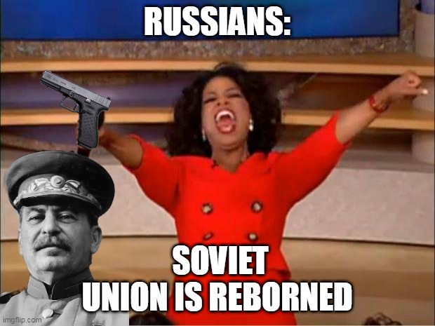 Oprah You Get A | RUSSIANS:; SOVIET UNION IS REBORNED | image tagged in memes,soviet union,reborned | made w/ Imgflip meme maker