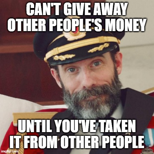 Captain Obvious | CAN'T GIVE AWAY OTHER PEOPLE'S MONEY UNTIL YOU'VE TAKEN IT FROM OTHER PEOPLE | image tagged in captain obvious | made w/ Imgflip meme maker