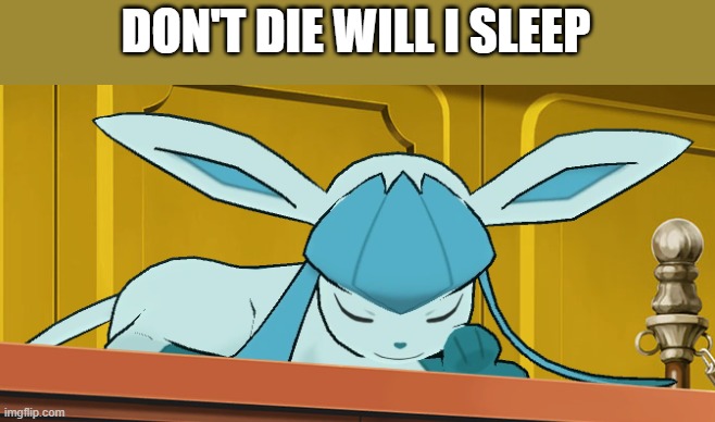 sleeping glaceon | DON'T DIE WILL I SLEEP | image tagged in sleeping glaceon | made w/ Imgflip meme maker