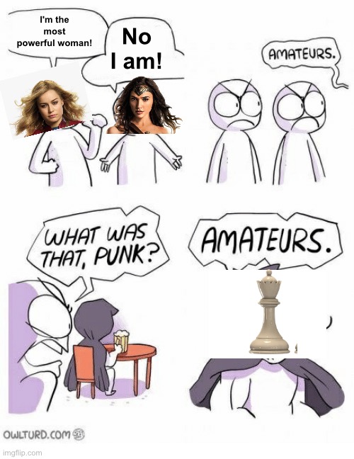 The Queen in chess is OP | I'm the most powerful woman! No I am! | image tagged in amateurs,memes,unfunny | made w/ Imgflip meme maker
