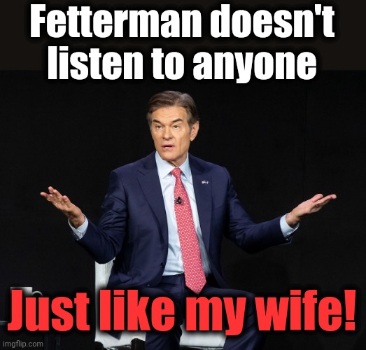 Fetterman doesn't listen to anyone; Just like my wife! | image tagged in memes,dr oz,john fetterman,debate,senate,pennsylvania | made w/ Imgflip meme maker