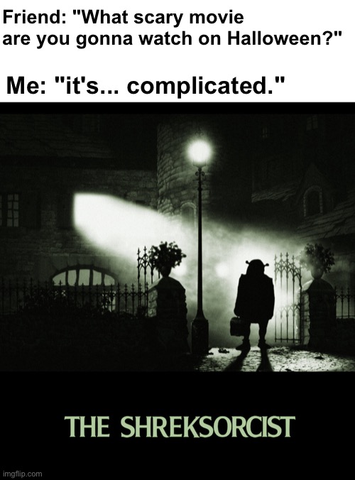 Scariest thing I ever saw | Friend: "What scary movie are you gonna watch on Halloween?"; Me: "it's... complicated." | image tagged in memes,unfunny | made w/ Imgflip meme maker