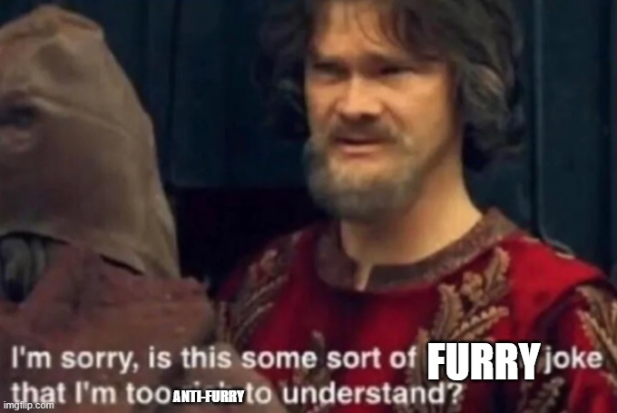 i am sorry is this some sort of a peasant joke that i am too... | FURRY ANTI-FURRY | image tagged in i am sorry is this some sort of a peasant joke that i am too | made w/ Imgflip meme maker