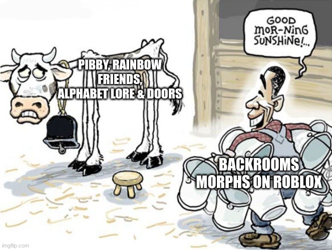 True though | PIBBY, RAINBOW FRIENDS, ALPHABET LORE & DOORS; BACKROOMS MORPHS ON ROBLOX | image tagged in milking the cow,the backrooms,backrooms,roblox meme | made w/ Imgflip meme maker