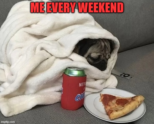 weekend | ME EVERY WEEKEND | image tagged in weekend | made w/ Imgflip meme maker
