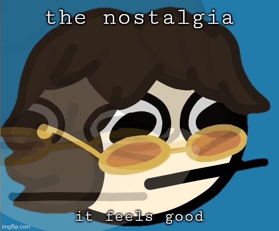 the nostalgia it feels good | made w/ Imgflip meme maker