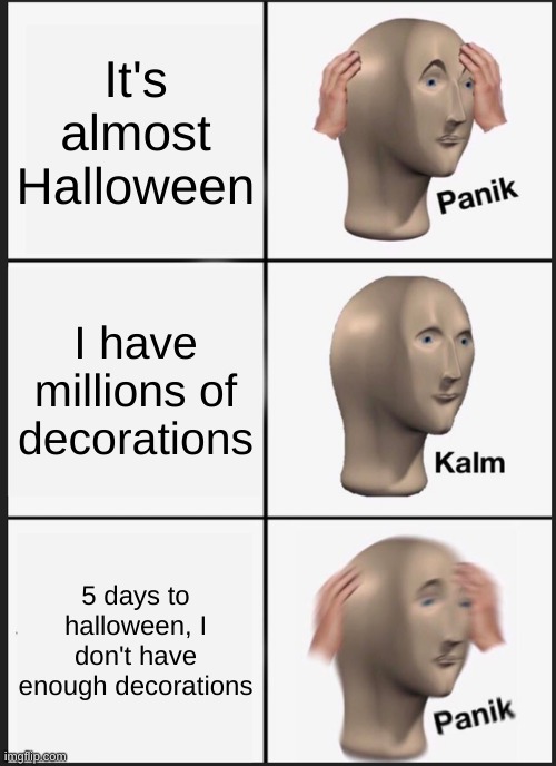 HALLOWEEN IS COMING!!!! | It's almost Halloween; I have millions of decorations; 5 days to halloween, I don't have enough decorations | image tagged in memes,panik kalm panik | made w/ Imgflip meme maker
