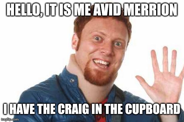 Avid Merrion | HELLO, IT IS ME AVID MERRION; I HAVE THE CRAIG IN THE CUPBOARD | image tagged in memes,comedy | made w/ Imgflip meme maker