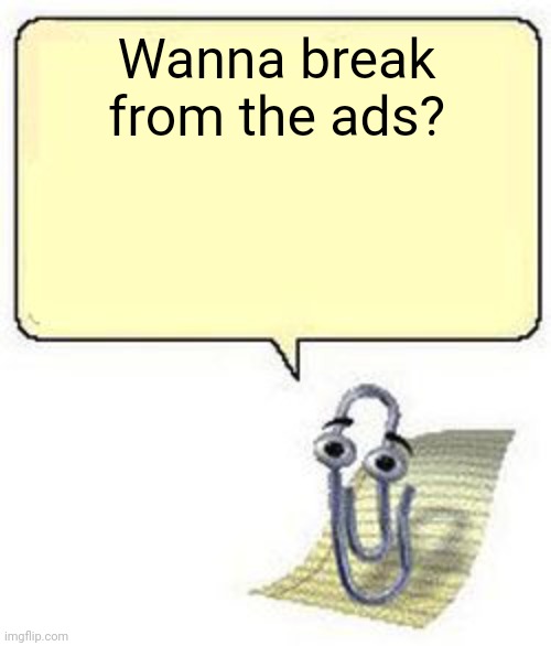 wanna break from the ads | Wanna break from the ads? | image tagged in clippy blank box,wanna break from the ads,wanna,break,from,theads | made w/ Imgflip meme maker