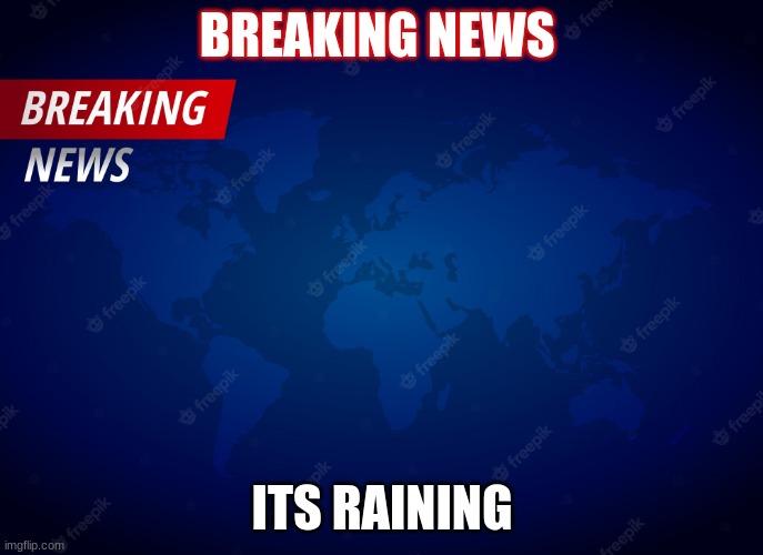 Its raining!! | BREAKING NEWS; ITS RAINING | image tagged in breaking news | made w/ Imgflip meme maker