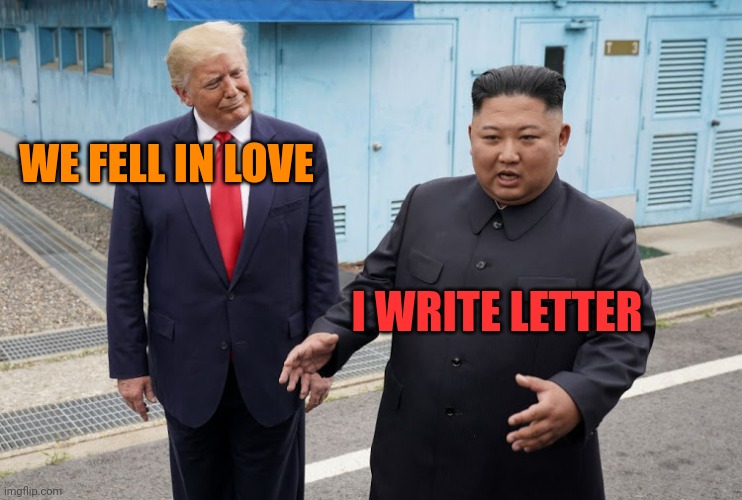 Trump Kim Jong-un | WE FELL IN LOVE I WRITE LETTER | image tagged in trump kim jong-un | made w/ Imgflip meme maker