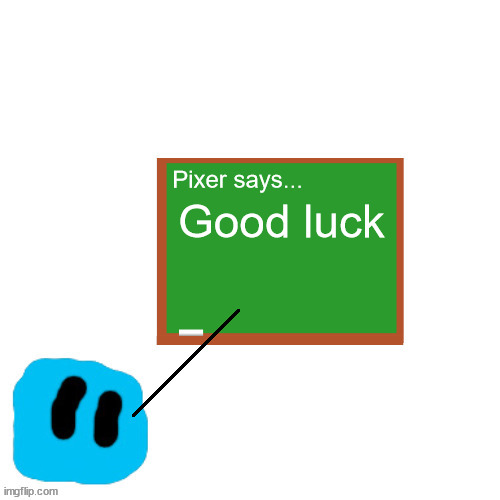 Pixer Says | Good luck | image tagged in pixer says | made w/ Imgflip meme maker