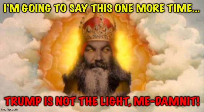 Angry God | I'M GOING TO SAY THIS ONE MORE TIME... TRUMP IS NOT THE LIGHT, ME-DAMNIT! | image tagged in angry god | made w/ Imgflip meme maker