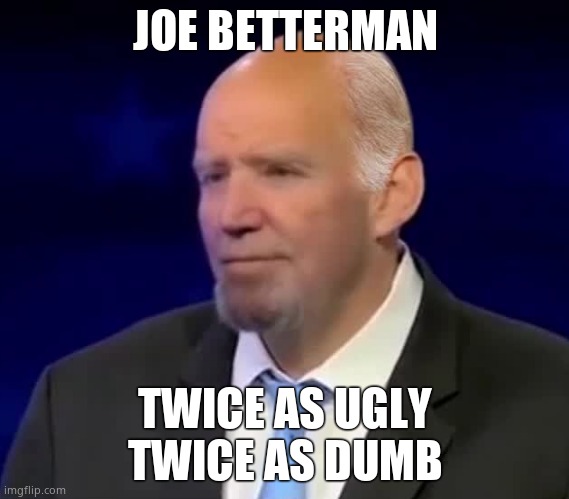 Joe Betterman | JOE BETTERMAN; TWICE AS UGLY
TWICE AS DUMB | image tagged in memes,creepy joe biden,john fetterman,democrats,government corruption,political meme | made w/ Imgflip meme maker