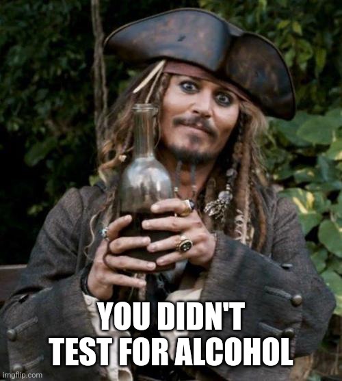 Jack Sparrow With Rum | YOU DIDN'T TEST FOR ALCOHOL | image tagged in jack sparrow with rum | made w/ Imgflip meme maker