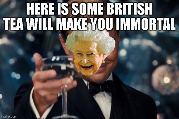 Leonardo Dicaprio Cheers | HERE IS SOME BRITISH TEA WILL MAKE YOU IMMORTAL | image tagged in memes,leonardo dicaprio cheers | made w/ Imgflip meme maker
