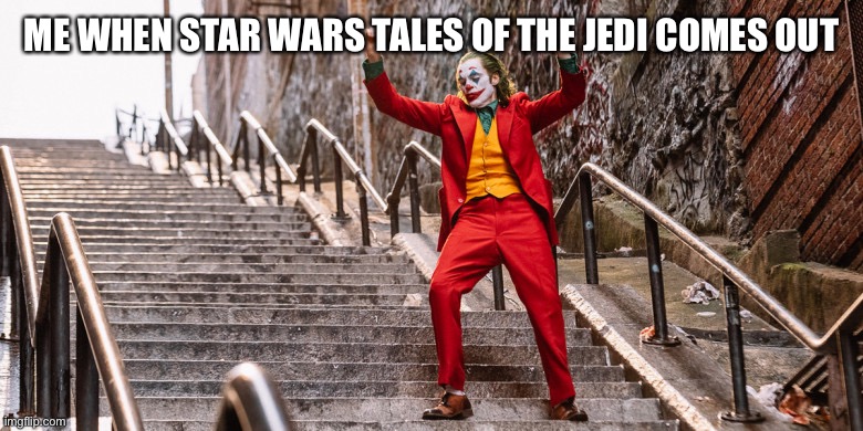 Joker Dance | ME WHEN STAR WARS TALES OF THE JEDI COMES OUT | image tagged in joker dance | made w/ Imgflip meme maker