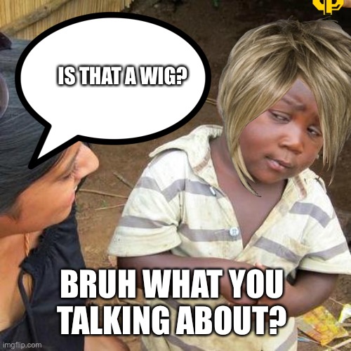IS THAT A WIG? BRUH WHAT YOU TALKING ABOUT? | image tagged in third world skeptical kid | made w/ Imgflip meme maker