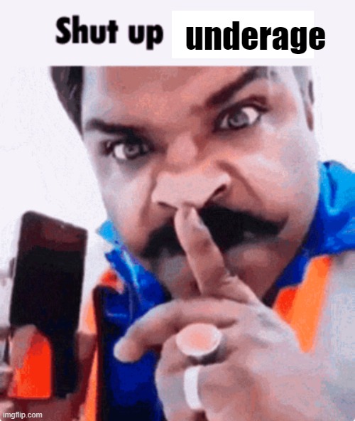 shut up _____ | underage | image tagged in shut up _____ | made w/ Imgflip meme maker
