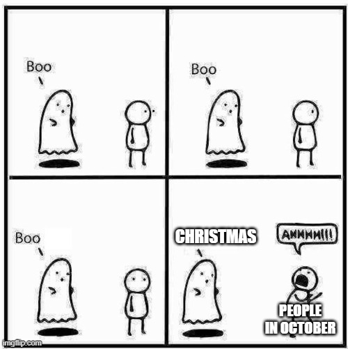 Can we just get through Halloween first?! | CHRISTMAS; PEOPLE IN OCTOBER | image tagged in ghost boo,christmas,halloween,spooktober | made w/ Imgflip meme maker