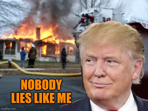 Disaster Trump | NOBODY LIES LIKE ME | image tagged in disaster trump | made w/ Imgflip meme maker