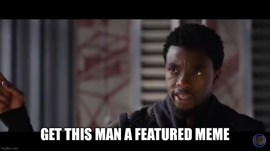 Black Panther - Get this man a shield | GET THIS MAN A FEATURED MEME | image tagged in black panther - get this man a shield | made w/ Imgflip meme maker