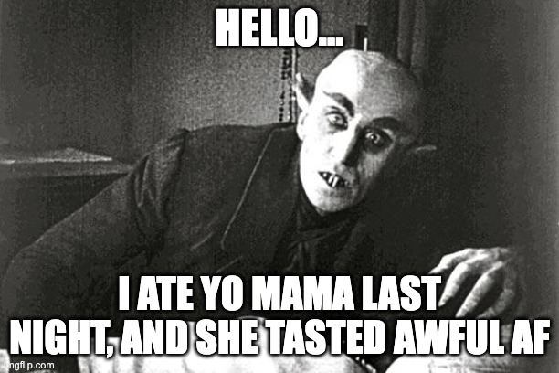 nosferatu in the 21st century | HELLO... I ATE YO MAMA LAST NIGHT, AND SHE TASTED AWFUL AF | image tagged in nosferatu in the 21st century | made w/ Imgflip meme maker