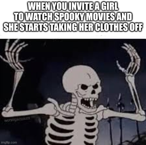 ugh | WHEN YOU INVITE A GIRL TO WATCH SPOOKY MOVIES AND SHE STARTS TAKING HER CLOTHES OFF | image tagged in spooky,memes | made w/ Imgflip meme maker