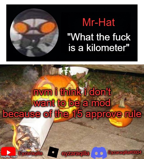 Mr-Hat announcement template | nvm i think i don't want to be a mod because of the 15 approve rule | image tagged in mr-hat announcement template | made w/ Imgflip meme maker
