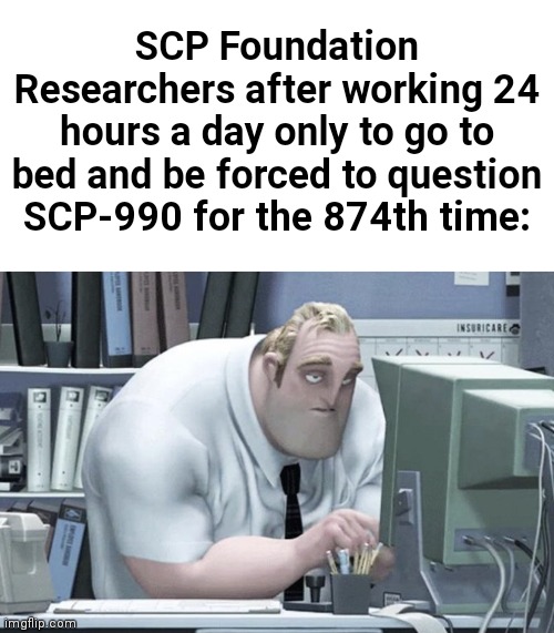 Feels bad :( | SCP Foundation Researchers after working 24 hours a day only to go to bed and be forced to question SCP-990 for the 874th time: | image tagged in tired mr incredible,mr incredible,scp-990,scp meme,scp | made w/ Imgflip meme maker