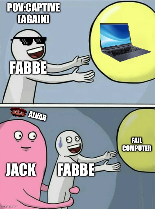 Running Away Balloon Meme | POV:CAPTIVE (AGAIN); FABBE; ALVAR; FAIL COMPUTER; JACK; FABBE | image tagged in memes,running away balloon | made w/ Imgflip meme maker