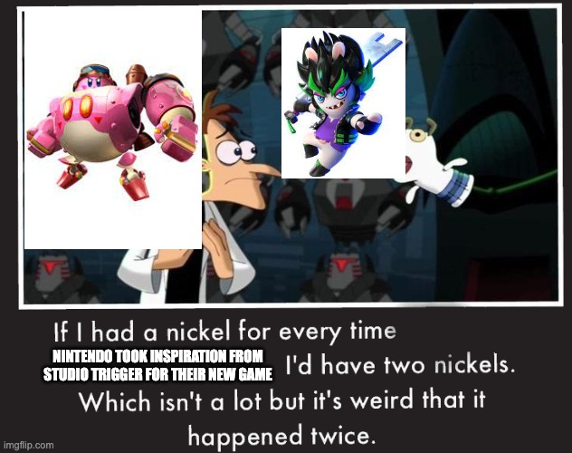 Doof If I had a Nickel | NINTENDO TOOK INSPIRATION FROM STUDIO TRIGGER FOR THEIR NEW GAME | image tagged in doof if i had a nickel,anime,kirby,nintendo | made w/ Imgflip meme maker