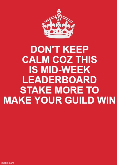 Keep Calm And Carry On Red | DON'T KEEP CALM COZ THIS IS MID-WEEK LEADERBOARD STAKE MORE TO MAKE YOUR GUILD WIN | image tagged in memes,keep calm and carry on red | made w/ Imgflip meme maker