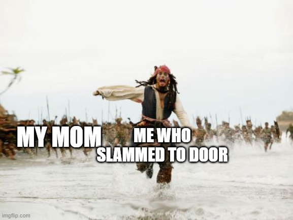 Anyone else have this problem? | ME WHO SLAMMED TO DOOR; MY MOM | image tagged in memes,jack sparrow being chased | made w/ Imgflip meme maker