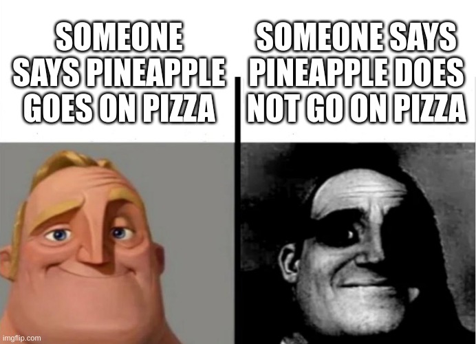 CHOOSE YOUR WORDS CAREFULLY | SOMEONE SAYS PINEAPPLE DOES NOT GO ON PIZZA; SOMEONE SAYS PINEAPPLE GOES ON PIZZA | image tagged in so true memes | made w/ Imgflip meme maker