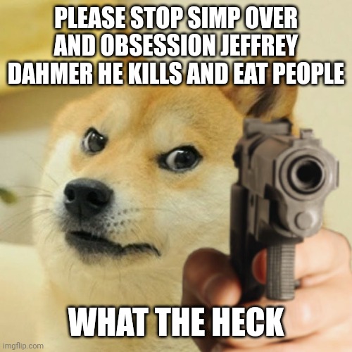 Please stop | PLEASE STOP SIMP OVER AND OBSESSION JEFFREY DAHMER HE KILLS AND EAT PEOPLE; WHAT THE HECK | image tagged in doge holding a gun,jeffrey dahmer,please stop | made w/ Imgflip meme maker