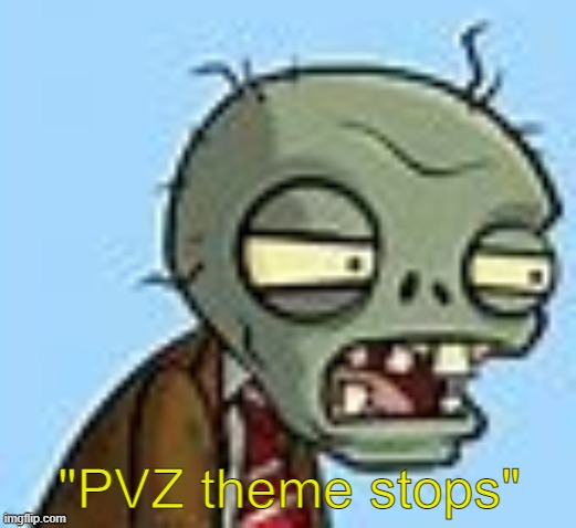 z | "PVZ theme stops" | image tagged in z | made w/ Imgflip meme maker