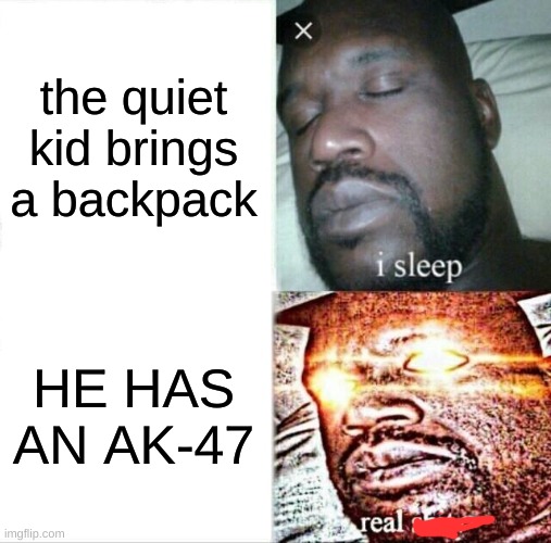 REAL **** | the quiet kid brings a backpack; HE HAS AN AK-47 | image tagged in memes,sleeping shaq | made w/ Imgflip meme maker