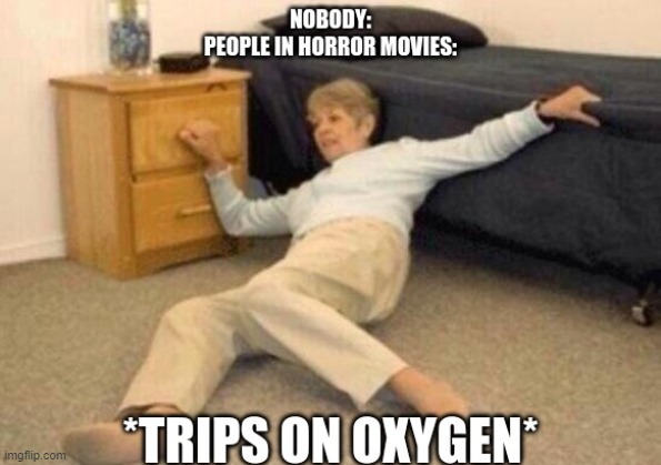 NOBODY:
PEOPLE IN HORROR MOVIES:; *TRIPS ON OXYGEN* | image tagged in woman falling in shock | made w/ Imgflip meme maker