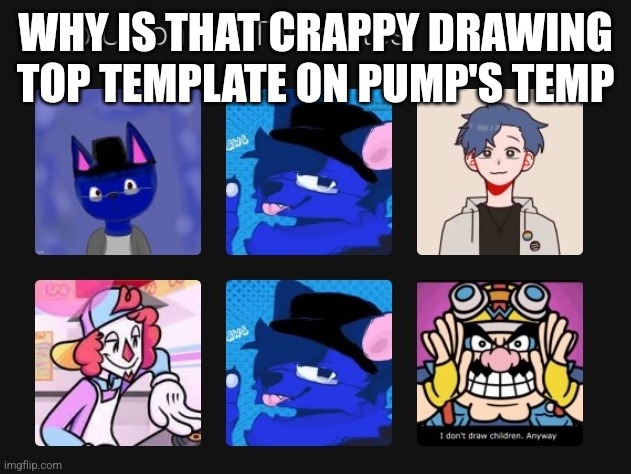 WHY IS THAT CRAPPY DRAWING TOP TEMPLATE ON PUMP'S TEMP | made w/ Imgflip meme maker