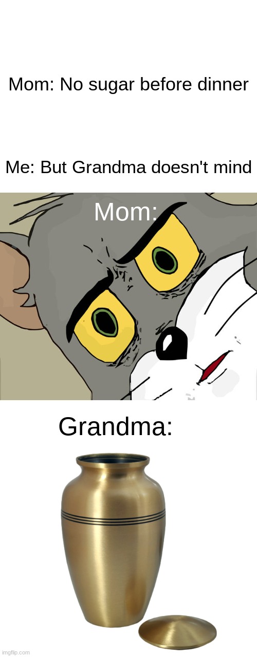 Urn | Mom: No sugar before dinner; Me: But Grandma doesn't mind; Mom:; Grandma: | image tagged in blank white template,memes,unsettled tom,i see dead people | made w/ Imgflip meme maker